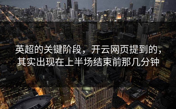 英超的关键阶段,开云网页提到的,其实出现在上半场结束前那几分钟 英超的关键阶段,开云网页提到的,其实出现在上半场结束前那几分钟