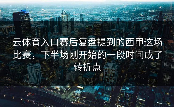 云体育入口赛后复盘提到的西甲这场比赛，下半场刚开始的一段时间成了转折点
