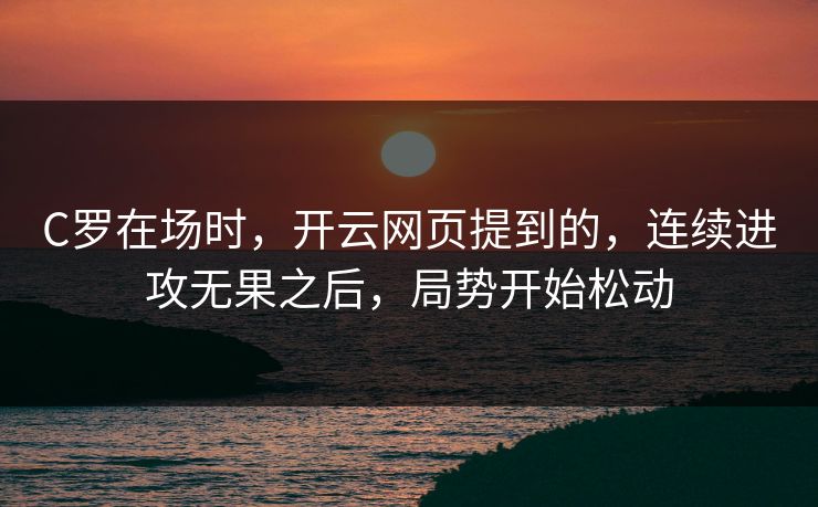 C罗在场时，开云网页提到的，连续进攻无果之后，局势开始松动