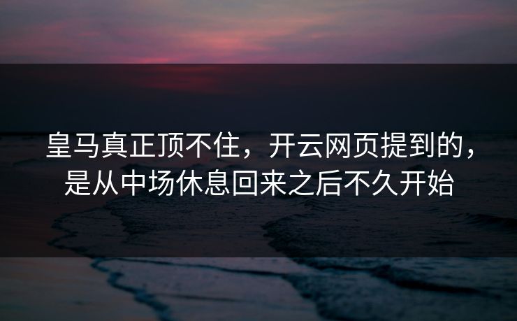皇马真正顶不住，开云网页提到的，是从中场休息回来之后不久开始