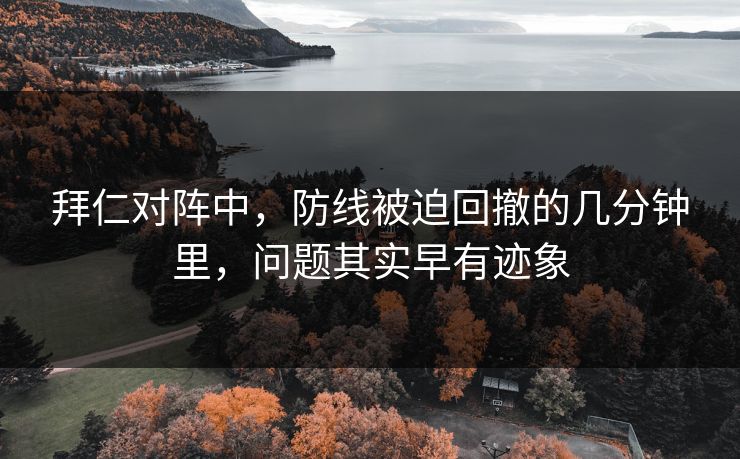 拜仁对阵中，防线被迫回撤的几分钟里，问题其实早有迹象