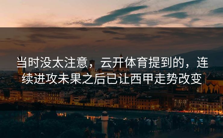 当时没太注意,云开体育提到的,连续进攻未果之后已让西甲走势改变 当时没太注意,云开体育提到的,连续进攻未果之后已让西甲走势改变