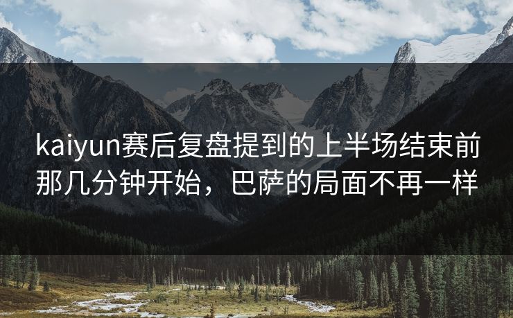 kaiyun赛后复盘提到的上半场结束前那几分钟开始，巴萨的局面不再一样