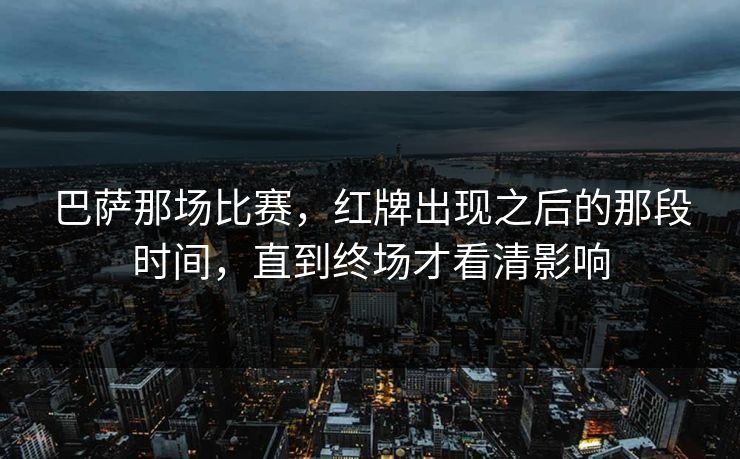 巴萨那场比赛，红牌出现之后的那段时间，直到终场才看清影响
