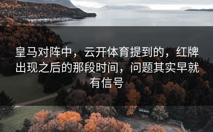 皇马对阵中,云开体育提到的,红牌出现之后的那段时间,问题其实早就有信号 皇马对阵中,云开体育提到的,红牌出现之后的那段时间,问题其实早就有信号