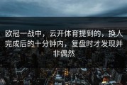 欧冠一战中，云开体育提到的，换人完成后的十分钟内，复盘时才发现并非偶然