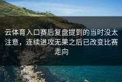云体育入口赛后复盘提到的当时没太注意，连续进攻无果之后已改变比赛走向