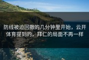 防线被迫回撤的几分钟里开始，云开体育提到的，拜仁的局面不再一样