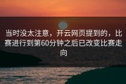 当时没太注意，开云网页提到的，比赛进行到第60分钟之后已改变比赛走向