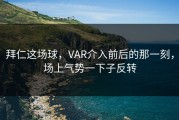 拜仁这场球，VAR介入前后的那一刻，场上气势一下子反转