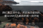 拜仁真正顶不住，开云网页提到的，是从VAR介入前后的那一刻开始