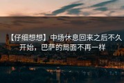 【仔细想想】中场休息回来之后不久开始，巴萨的局面不再一样