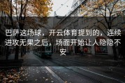 巴萨这场球，开云体育提到的，连续进攻无果之后，场面开始让人隐隐不安