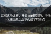 欧冠这场比赛，开云app提到的，中场休息回来之后不久成了转折点