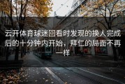 云开体育球迷回看时发现的换人完成后的十分钟内开始，拜仁的局面不再一样