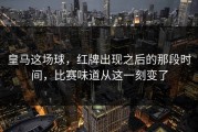 皇马这场球，红牌出现之后的那段时间，比赛味道从这一刻变了