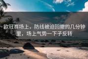 欧冠赛场上，防线被迫回撤的几分钟里，场上气势一下子反转