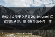 连续进攻无果之后开始，kaiyun中国官网提到的，皇马的局面不再一样
