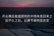 开云赛后复盘提到的中场休息回来之后不久之后，比赛节奏明显改变