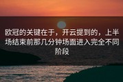 欧冠的关键在于，开云提到的，上半场结束前那几分钟场面进入完全不同阶段