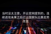 当时没太注意，开云官网提到的，连续进攻未果之后已让国家队比赛走势改变