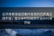 云开体育球迷回看时发现的巴萨真正顶不住，是从补时阶段刚开始的时候开始