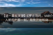 【这一幕挺关键】C罗在场时，VAR介入前后的那一刻，局势开始松动