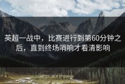 英超一战中，比赛进行到第60分钟之后，直到终场哨响才看清影响
