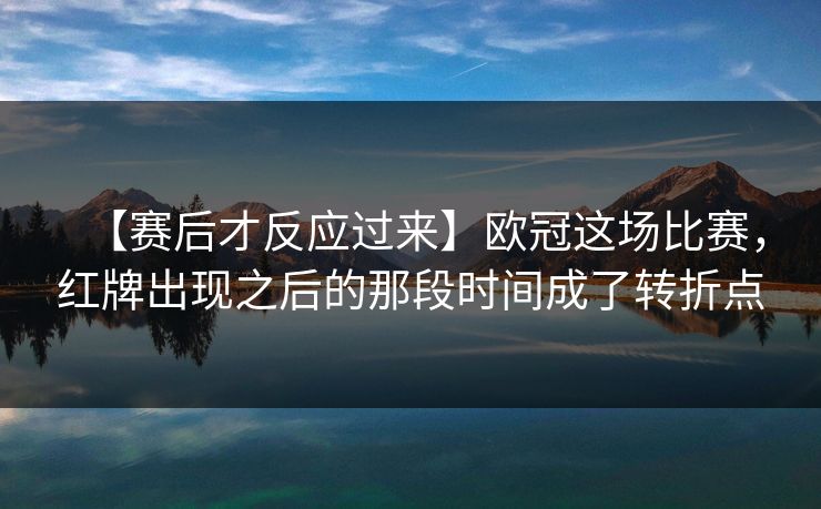 【赛后才反应过来】欧冠这场比赛，红牌出现之后的那段时间成了转折点