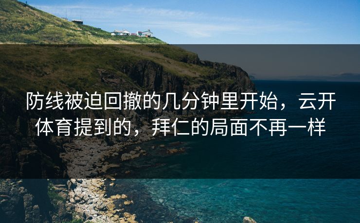 防线被迫回撤的几分钟里开始，云开体育提到的，拜仁的局面不再一样