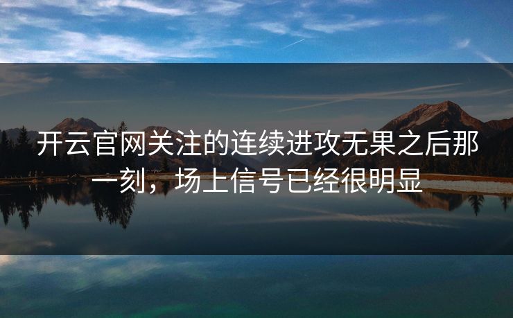 开云官网关注的连续进攻无果之后那一刻，场上信号已经很明显