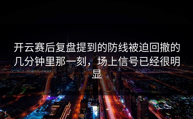 开云赛后复盘提到的防线被迫回撤的几分钟里那一刻,场上信号已经很明显 开云赛后复盘提到的防线被迫回撤的几分钟里那一刻,场上信号已经很明显