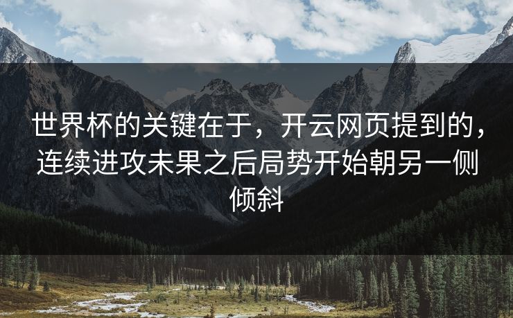 世界杯的关键在于，开云网页提到的，连续进攻未果之后局势开始朝另一侧倾斜