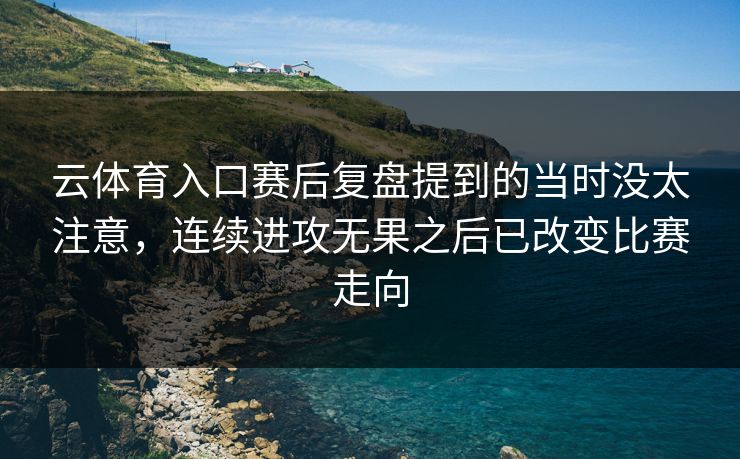 云体育入口赛后复盘提到的当时没太注意，连续进攻无果之后已改变比赛走向