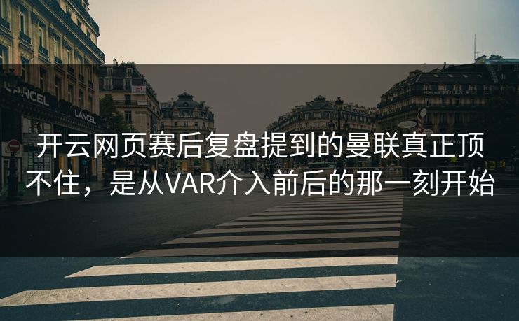 开云网页赛后复盘提到的曼联真正顶不住，是从VAR介入前后的那一刻开始