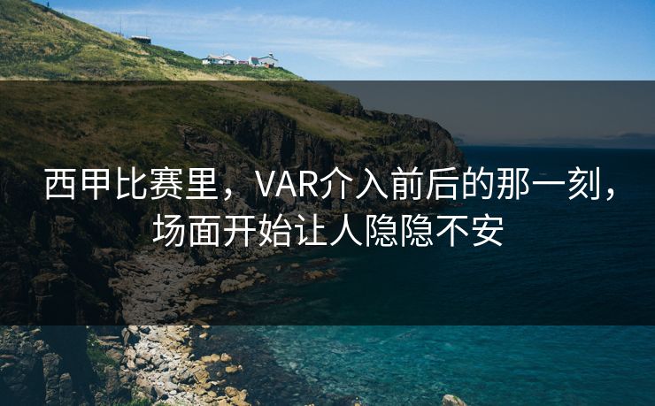 西甲比赛里，VAR介入前后的那一刻，场面开始让人隐隐不安