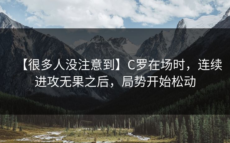 【很多人没注意到】C罗在场时，连续进攻无果之后，局势开始松动