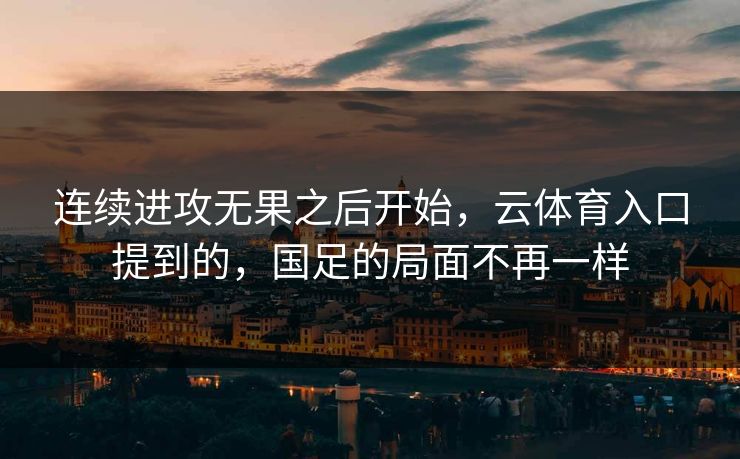 连续进攻无果之后开始，云体育入口提到的，国足的局面不再一样
