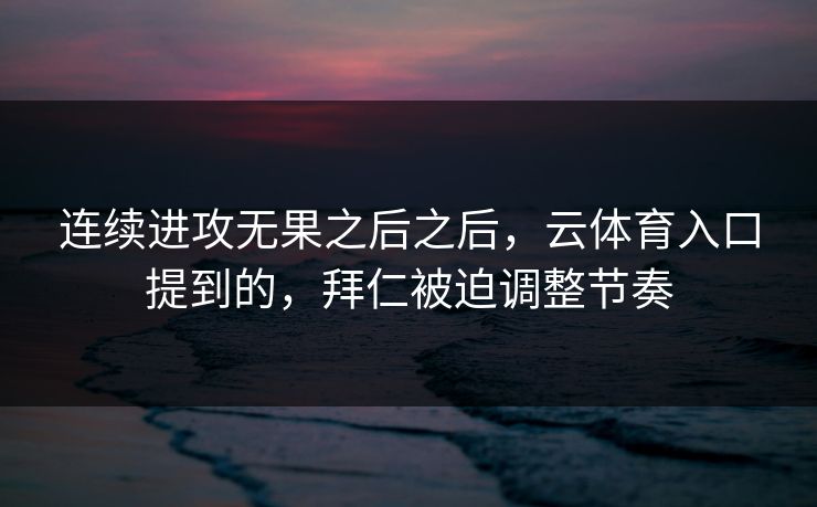 连续进攻无果之后之后，云体育入口提到的，拜仁被迫调整节奏
