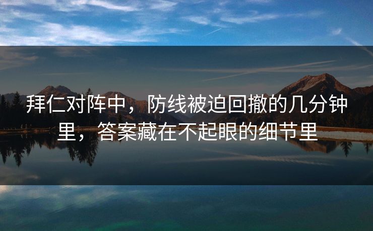拜仁对阵中，防线被迫回撤的几分钟里，答案藏在不起眼的细节里