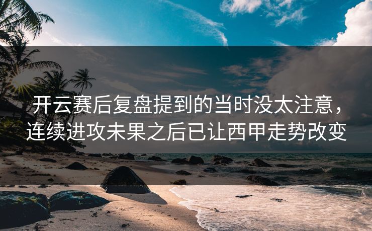 开云赛后复盘提到的当时没太注意，连续进攻未果之后已让西甲走势改变
