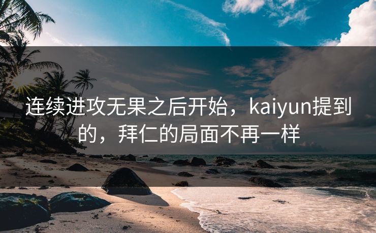 连续进攻无果之后开始，kaiyun提到的，拜仁的局面不再一样