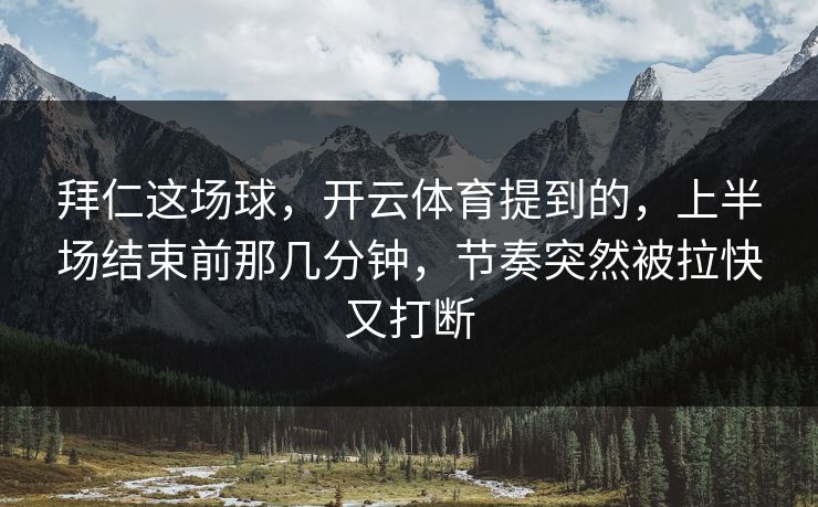 拜仁这场球，开云体育提到的，上半场结束前那几分钟，节奏突然被拉快又打断