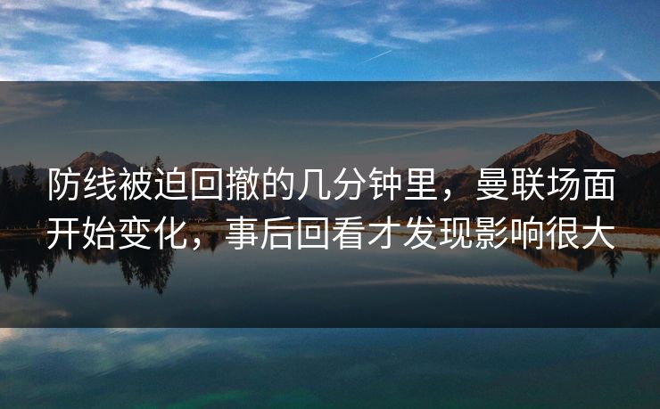 防线被迫回撤的几分钟里，曼联场面开始变化，事后回看才发现影响很大