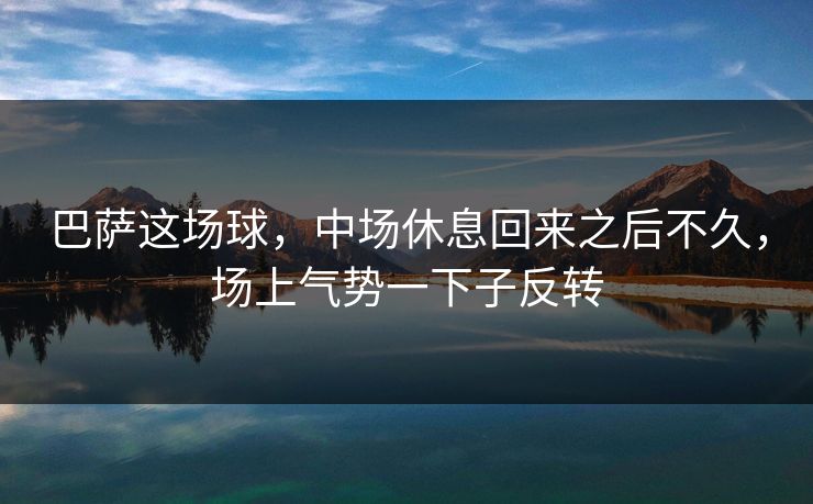 巴萨这场球，中场休息回来之后不久，场上气势一下子反转