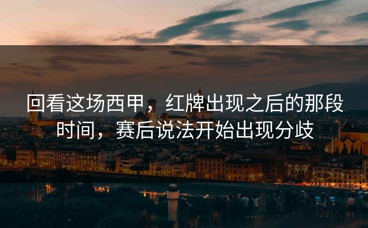 回看这场西甲,红牌出现之后的那段时间,赛后说法开始出现分歧 回看这场西甲,红牌出现之后的那段时间,赛后说法开始出现分歧