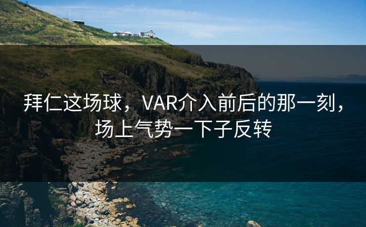 拜仁这场球，VAR介入前后的那一刻，场上气势一下子反转