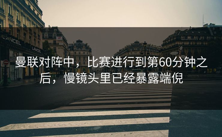 曼联对阵中，比赛进行到第60分钟之后，慢镜头里已经暴露端倪