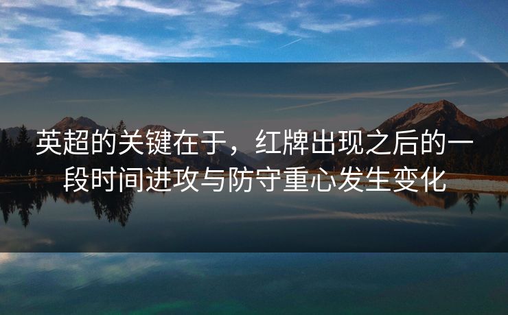 英超的关键在于,红牌出现之后的一段时间进攻与防守重心发生变化 英超的关键在于,红牌出现之后的一段时间进攻与防守重心发生变化