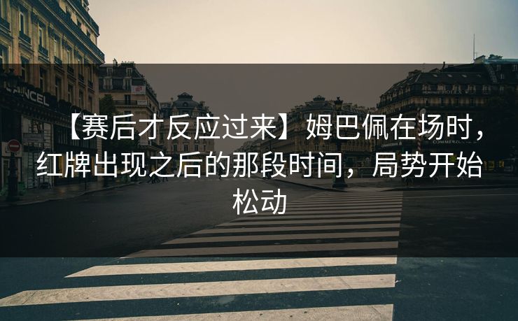 【赛后才反应过来】姆巴佩在场时，红牌出现之后的那段时间，局势开始松动